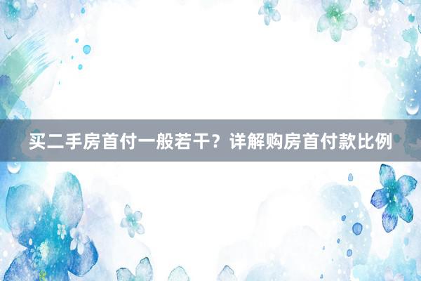 买二手房首付一般若干？详解购房首付款比例