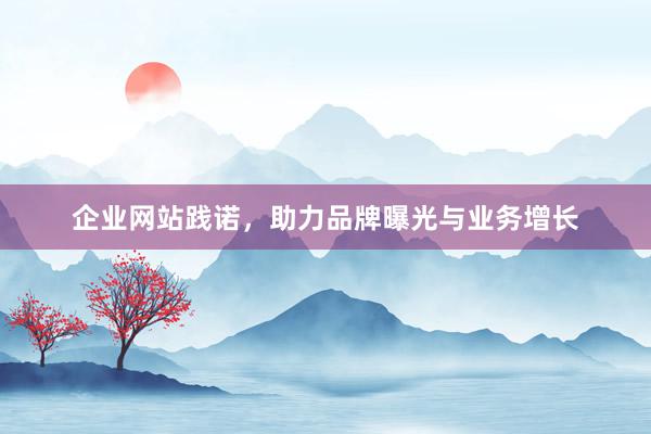 企业网站践诺，助力品牌曝光与业务增长