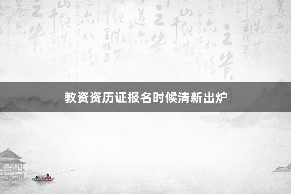 教资资历证报名时候清新出炉