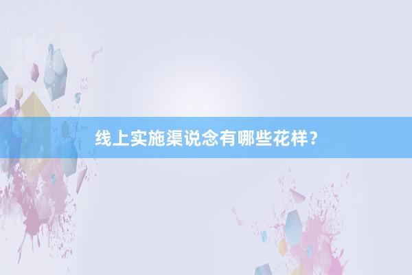 线上实施渠说念有哪些花样？