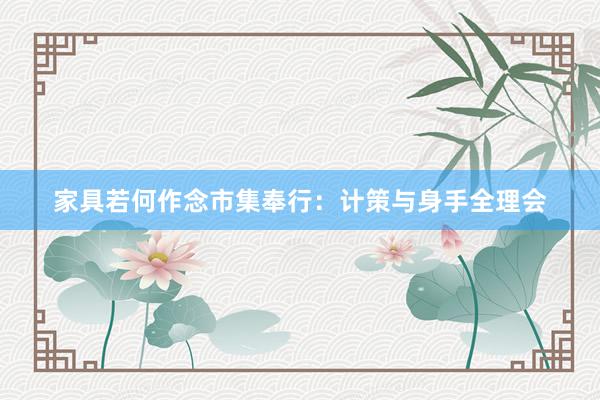 家具若何作念市集奉行：计策与身手全理会