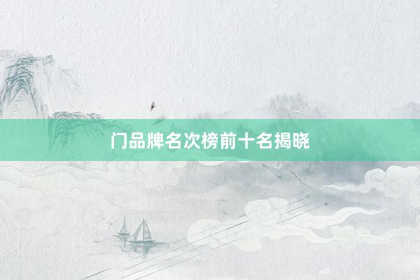 门品牌名次榜前十名揭晓