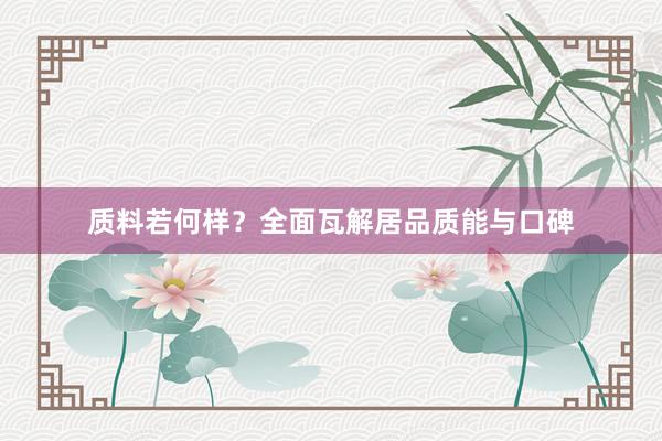 质料若何样？全面瓦解居品质能与口碑