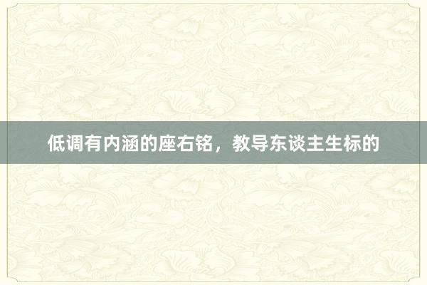 低调有内涵的座右铭，教导东谈主生标的