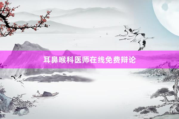 耳鼻喉科医师在线免费辩论