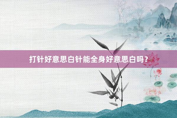 打针好意思白针能全身好意思白吗？